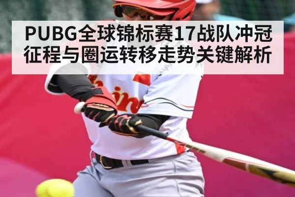 PUBG全球锦标赛17战队冲冠征程与圈运转移走势关键解析