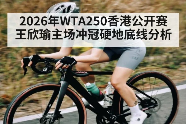 2026年WTA250香港公开赛王欣瑜主场冲冠硬地底线分析